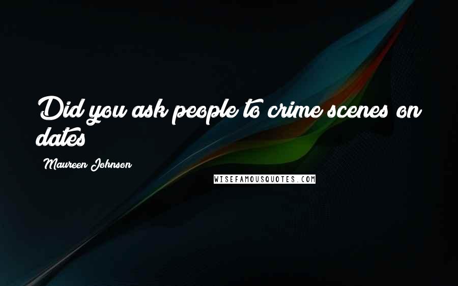 Maureen Johnson Quotes: Did you ask people to crime scenes on dates?