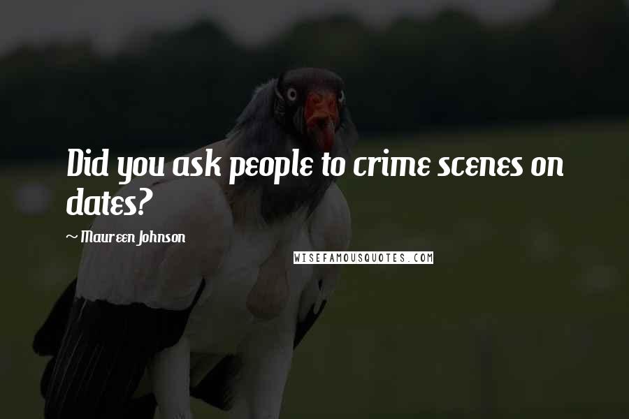 Maureen Johnson Quotes: Did you ask people to crime scenes on dates?