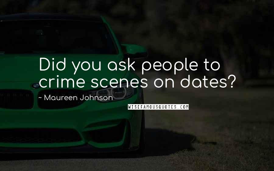 Maureen Johnson Quotes: Did you ask people to crime scenes on dates?