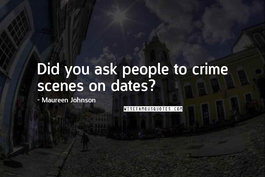 Maureen Johnson Quotes: Did you ask people to crime scenes on dates?