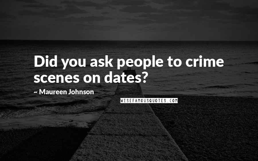 Maureen Johnson Quotes: Did you ask people to crime scenes on dates?