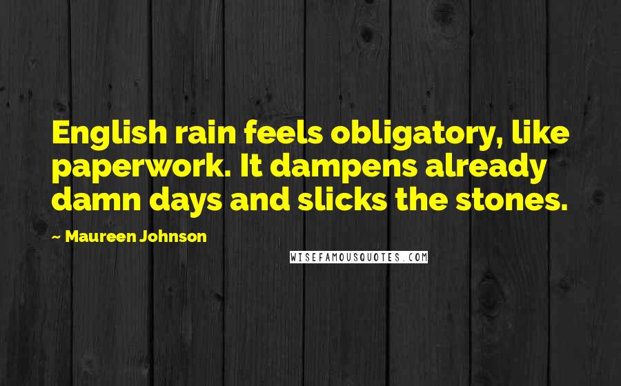Maureen Johnson Quotes: English rain feels obligatory, like paperwork. It dampens already damn days and slicks the stones.