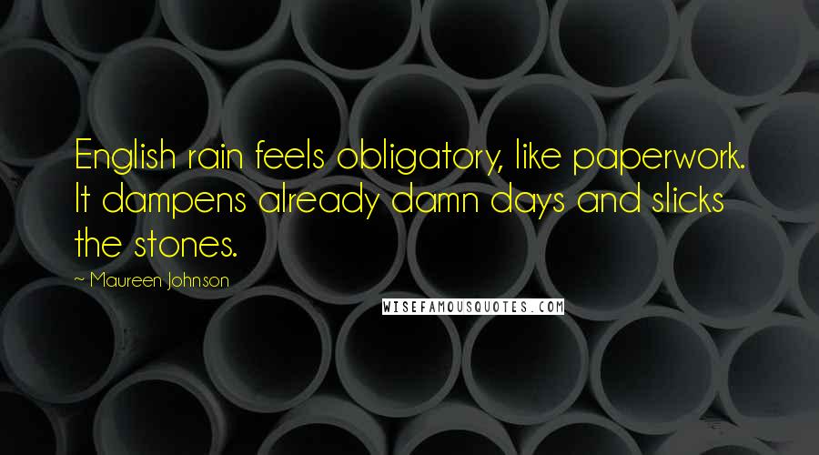 Maureen Johnson Quotes: English rain feels obligatory, like paperwork. It dampens already damn days and slicks the stones.