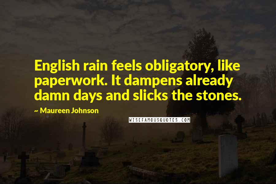 Maureen Johnson Quotes: English rain feels obligatory, like paperwork. It dampens already damn days and slicks the stones.