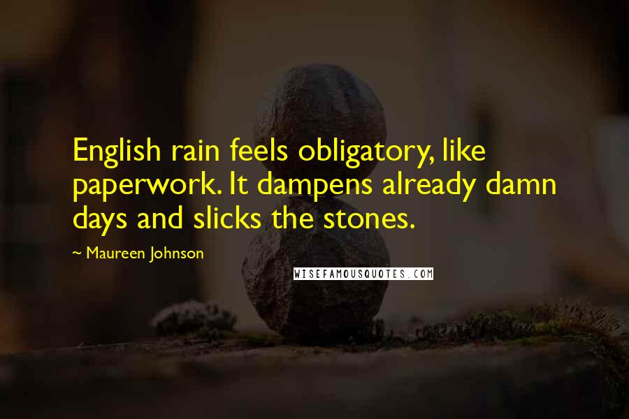 Maureen Johnson Quotes: English rain feels obligatory, like paperwork. It dampens already damn days and slicks the stones.