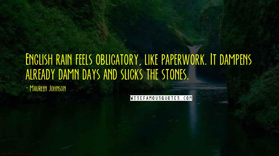 Maureen Johnson Quotes: English rain feels obligatory, like paperwork. It dampens already damn days and slicks the stones.