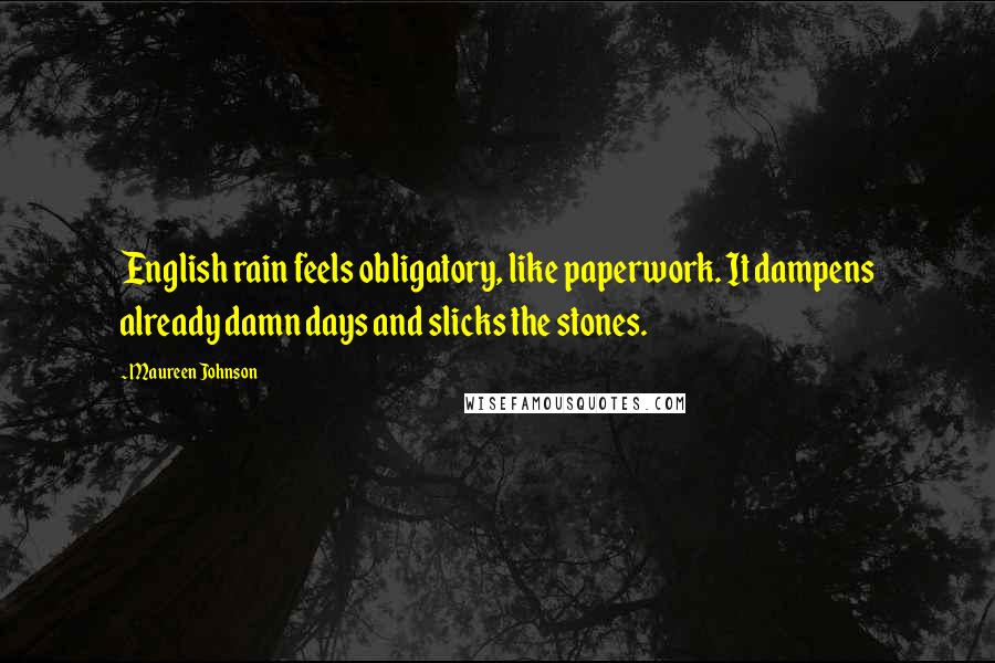 Maureen Johnson Quotes: English rain feels obligatory, like paperwork. It dampens already damn days and slicks the stones.