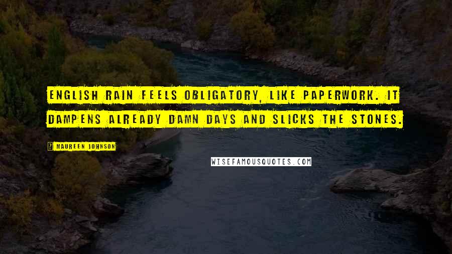 Maureen Johnson Quotes: English rain feels obligatory, like paperwork. It dampens already damn days and slicks the stones.