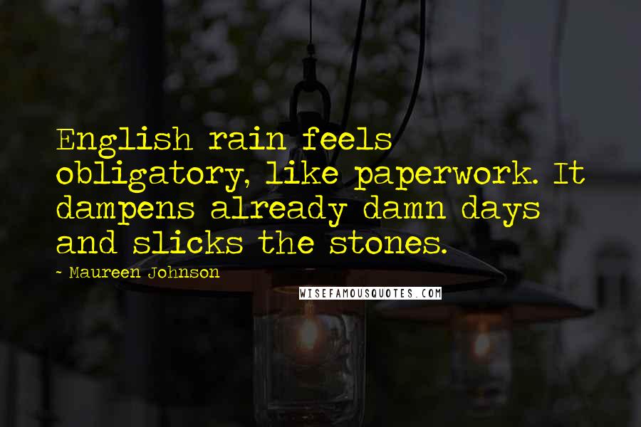 Maureen Johnson Quotes: English rain feels obligatory, like paperwork. It dampens already damn days and slicks the stones.