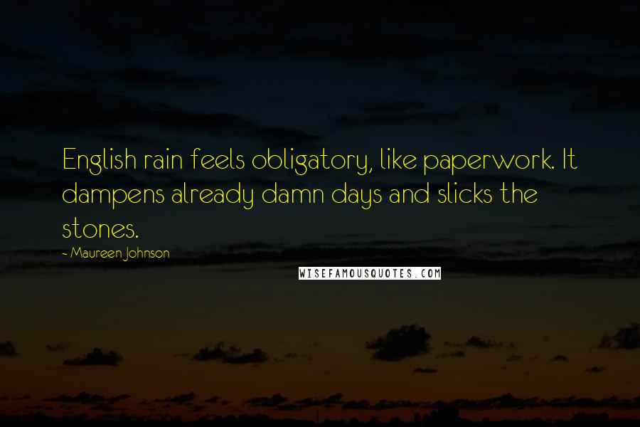 Maureen Johnson Quotes: English rain feels obligatory, like paperwork. It dampens already damn days and slicks the stones.