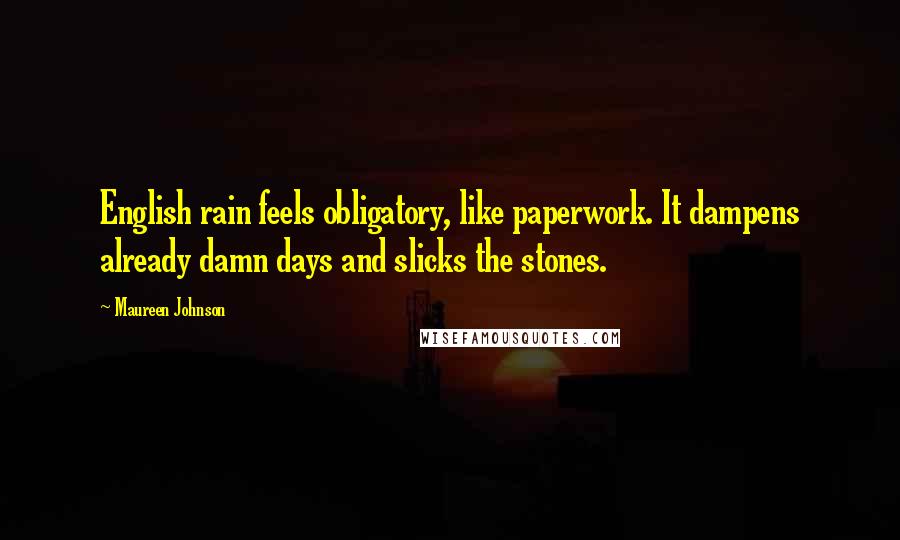 Maureen Johnson Quotes: English rain feels obligatory, like paperwork. It dampens already damn days and slicks the stones.