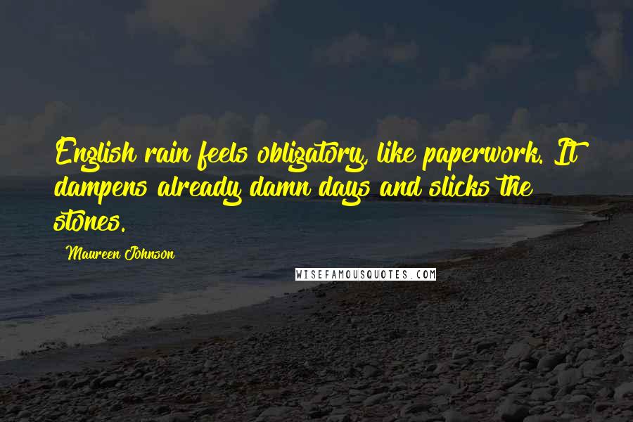 Maureen Johnson Quotes: English rain feels obligatory, like paperwork. It dampens already damn days and slicks the stones.