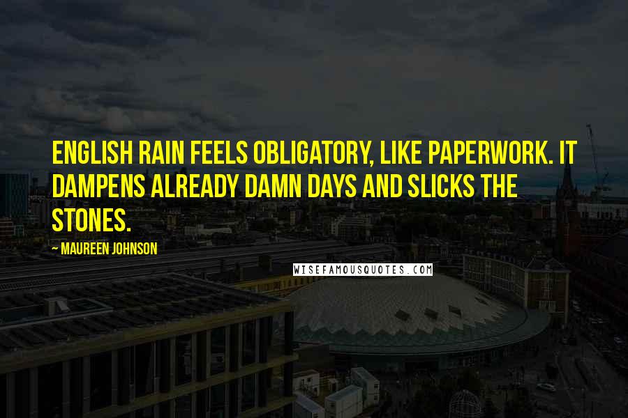 Maureen Johnson Quotes: English rain feels obligatory, like paperwork. It dampens already damn days and slicks the stones.