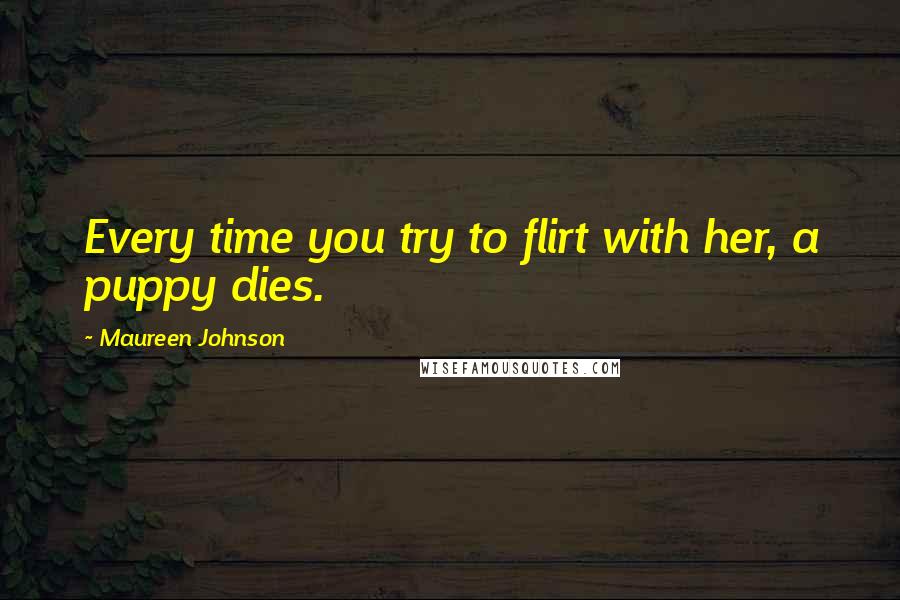 Maureen Johnson Quotes: Every time you try to flirt with her, a puppy dies.