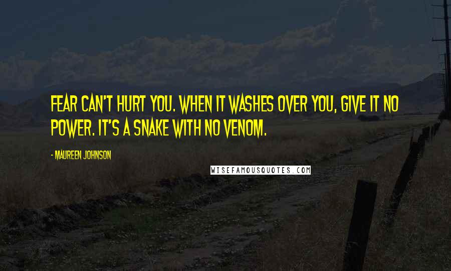 Maureen Johnson Quotes: Fear can't hurt you. When it washes over you, give it no power. it's a snake with no venom.