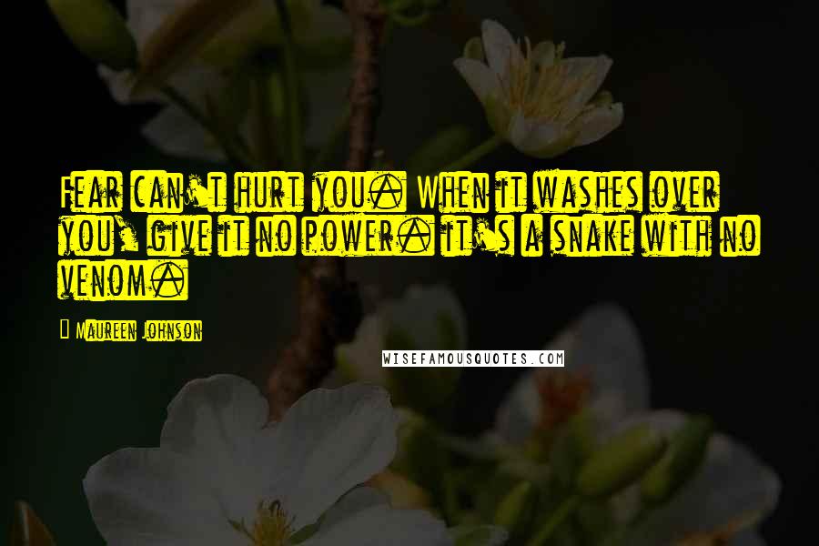 Maureen Johnson Quotes: Fear can't hurt you. When it washes over you, give it no power. it's a snake with no venom.