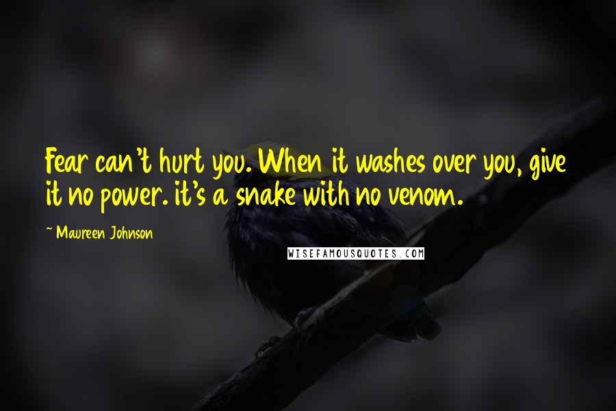 Maureen Johnson Quotes: Fear can't hurt you. When it washes over you, give it no power. it's a snake with no venom.