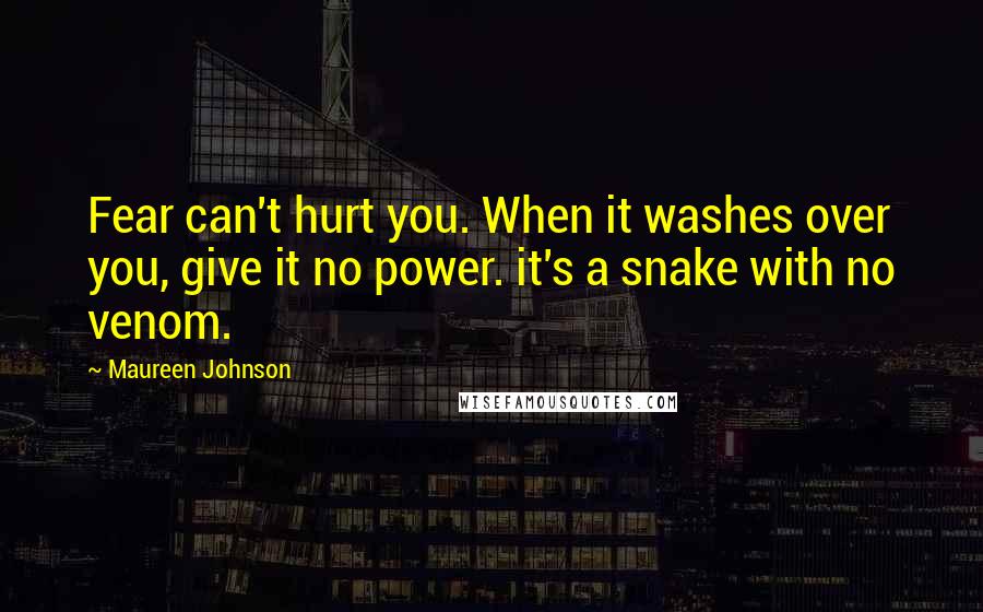 Maureen Johnson Quotes: Fear can't hurt you. When it washes over you, give it no power. it's a snake with no venom.