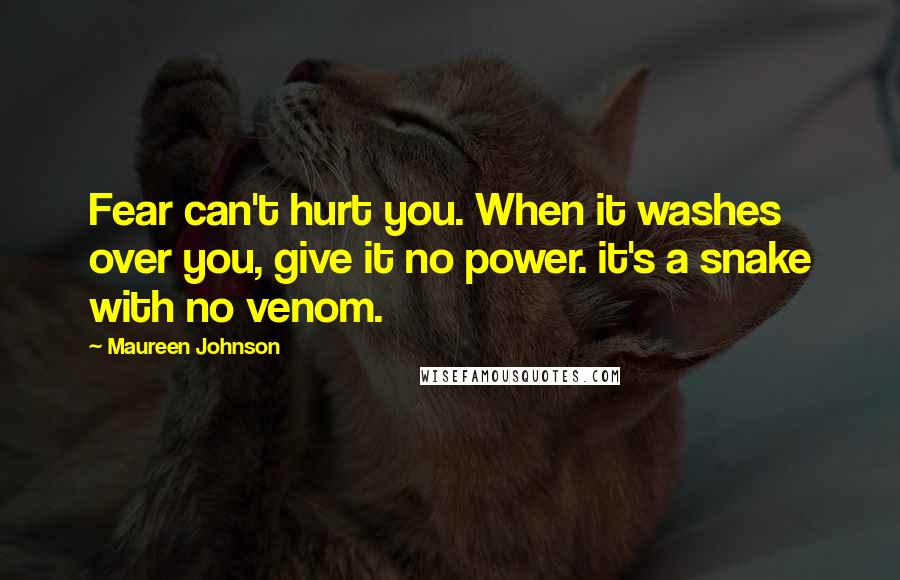 Maureen Johnson Quotes: Fear can't hurt you. When it washes over you, give it no power. it's a snake with no venom.