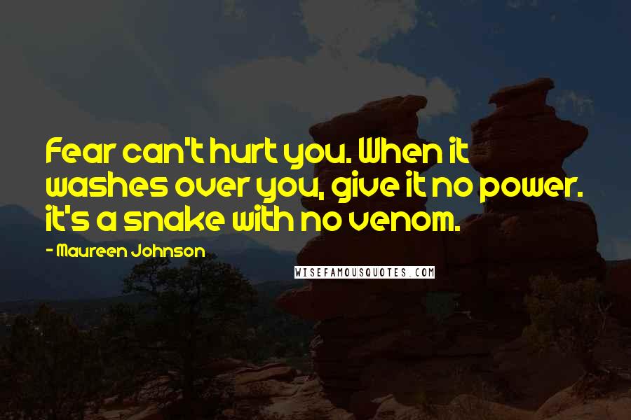 Maureen Johnson Quotes: Fear can't hurt you. When it washes over you, give it no power. it's a snake with no venom.