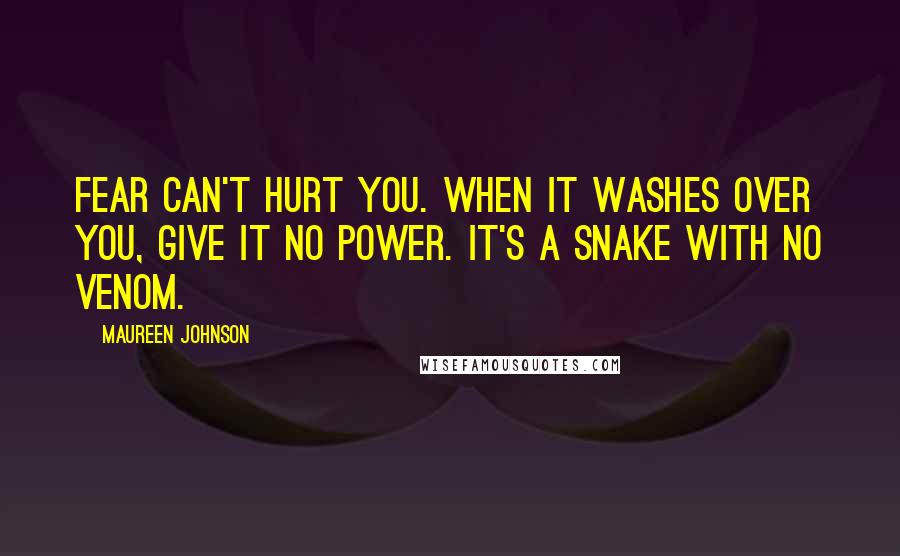 Maureen Johnson Quotes: Fear can't hurt you. When it washes over you, give it no power. it's a snake with no venom.