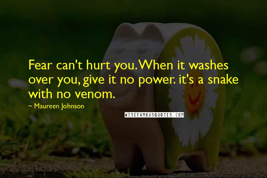 Maureen Johnson Quotes: Fear can't hurt you. When it washes over you, give it no power. it's a snake with no venom.