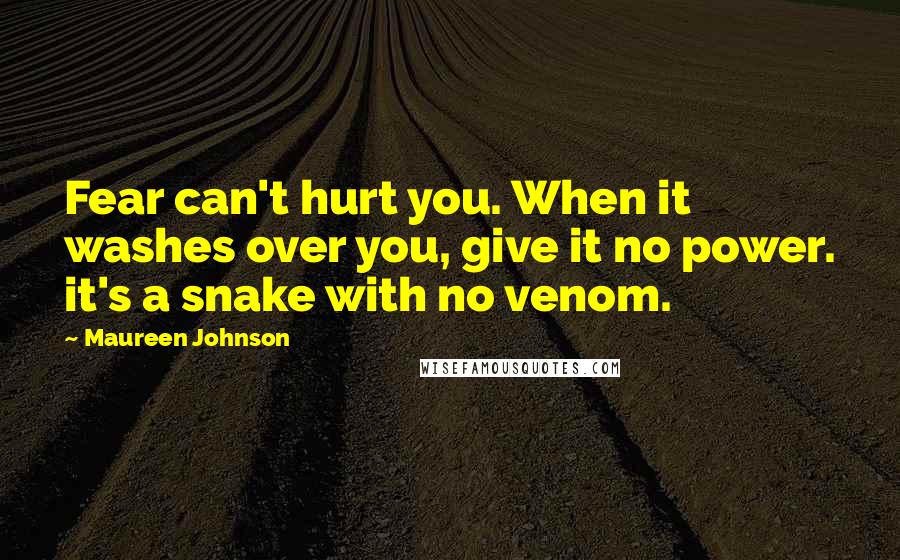 Maureen Johnson Quotes: Fear can't hurt you. When it washes over you, give it no power. it's a snake with no venom.