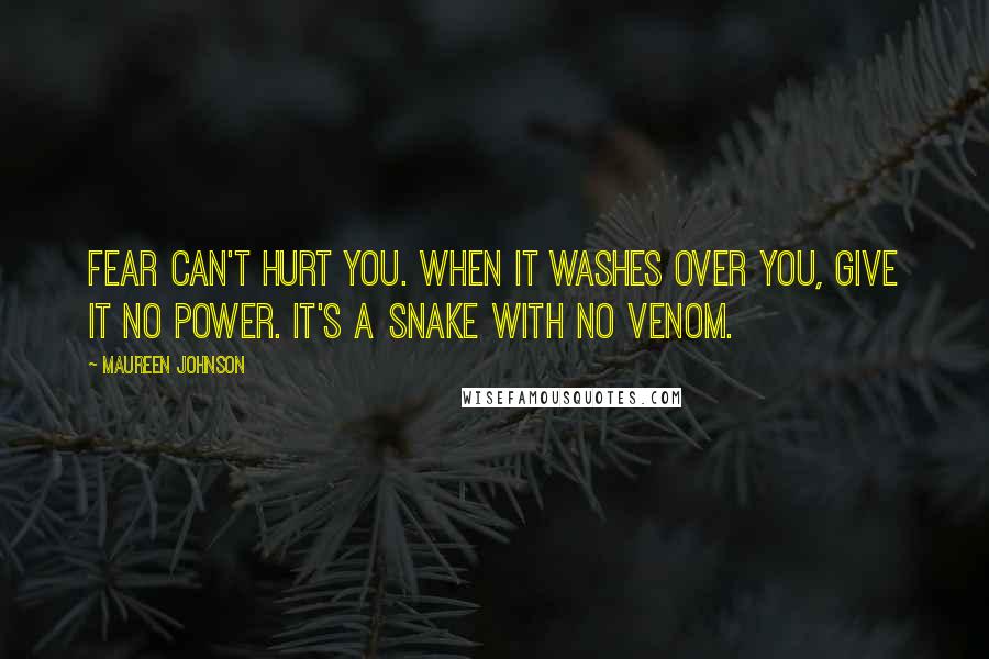 Maureen Johnson Quotes: Fear can't hurt you. When it washes over you, give it no power. it's a snake with no venom.