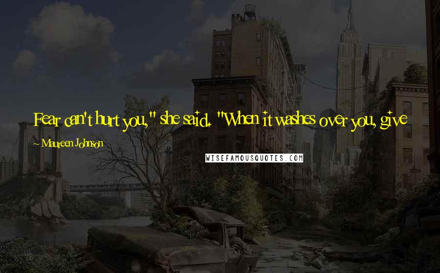 Maureen Johnson Quotes: Fear can't hurt you," she said. "When it washes over you, give it no power. It's a snake with no venom. Remember that. That knowledge can save you.