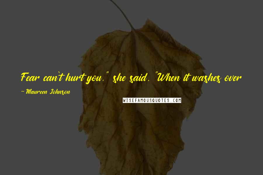 Maureen Johnson Quotes: Fear can't hurt you," she said. "When it washes over you, give it no power. It's a snake with no venom. Remember that. That knowledge can save you.