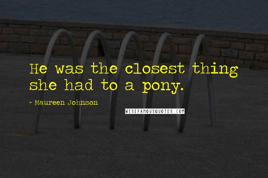 Maureen Johnson Quotes: He was the closest thing she had to a pony.