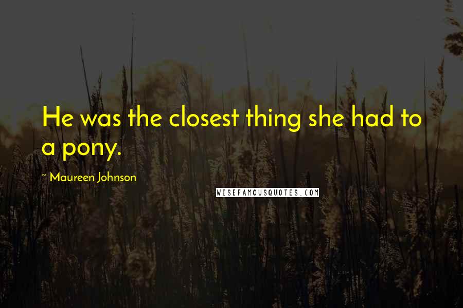 Maureen Johnson Quotes: He was the closest thing she had to a pony.