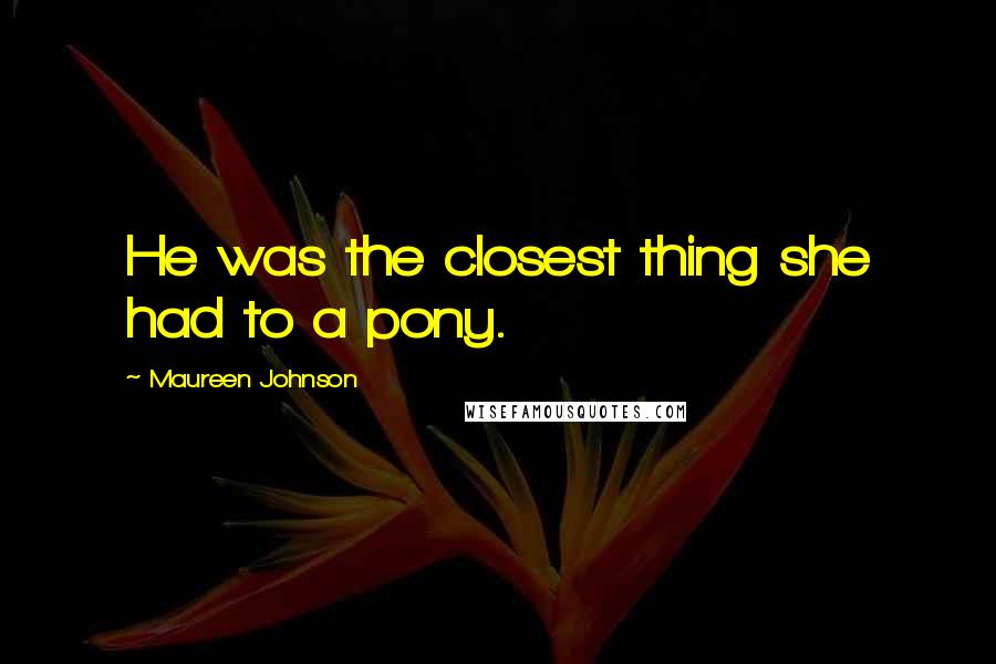 Maureen Johnson Quotes: He was the closest thing she had to a pony.