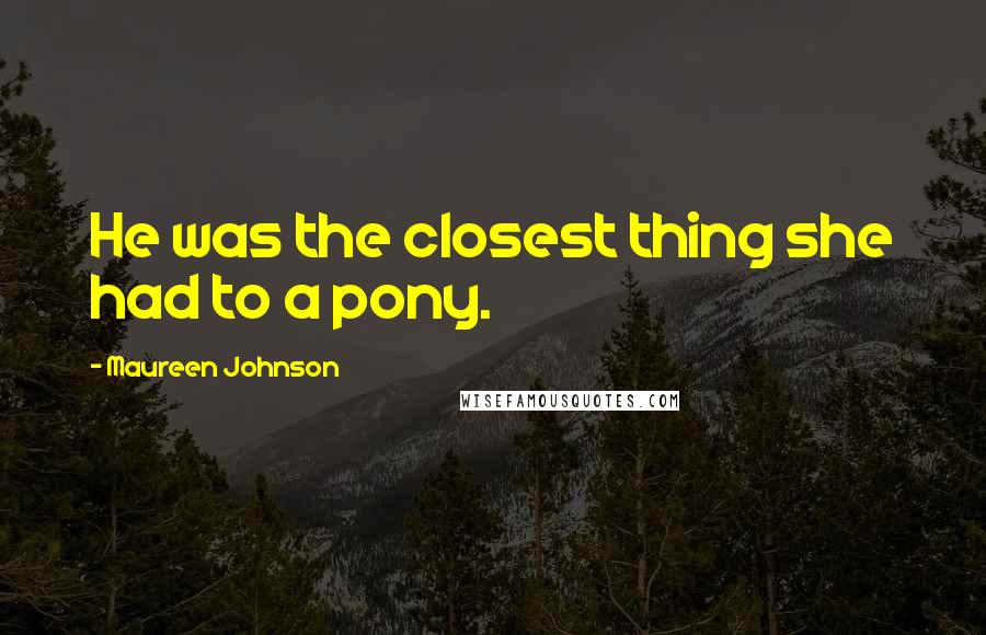 Maureen Johnson Quotes: He was the closest thing she had to a pony.