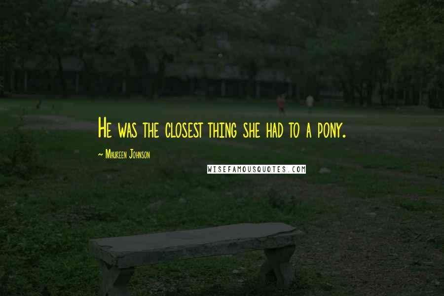 Maureen Johnson Quotes: He was the closest thing she had to a pony.