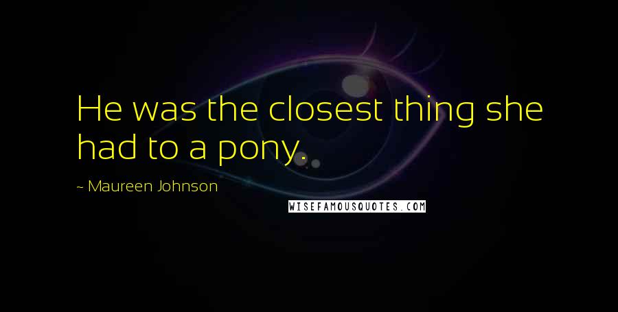 Maureen Johnson Quotes: He was the closest thing she had to a pony.