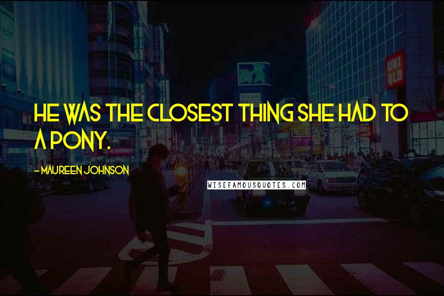 Maureen Johnson Quotes: He was the closest thing she had to a pony.