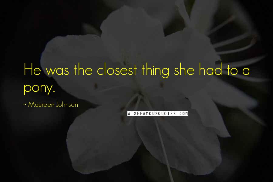 Maureen Johnson Quotes: He was the closest thing she had to a pony.