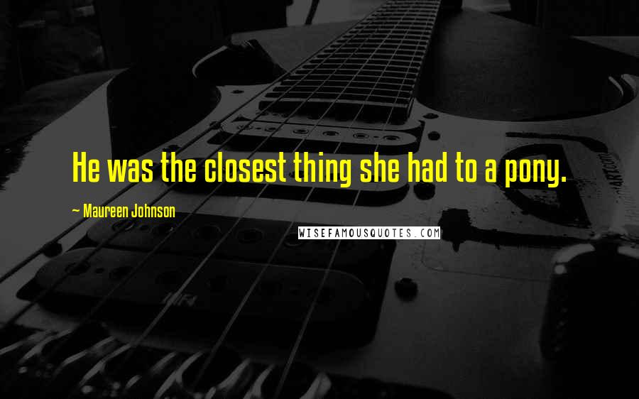 Maureen Johnson Quotes: He was the closest thing she had to a pony.