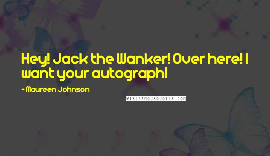 Maureen Johnson Quotes: Hey! Jack the Wanker! Over here! I want your autograph!