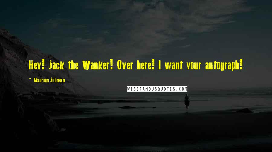 Maureen Johnson Quotes: Hey! Jack the Wanker! Over here! I want your autograph!
