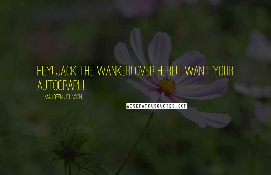 Maureen Johnson Quotes: Hey! Jack the Wanker! Over here! I want your autograph!