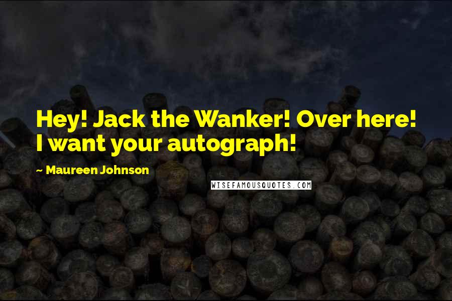 Maureen Johnson Quotes: Hey! Jack the Wanker! Over here! I want your autograph!