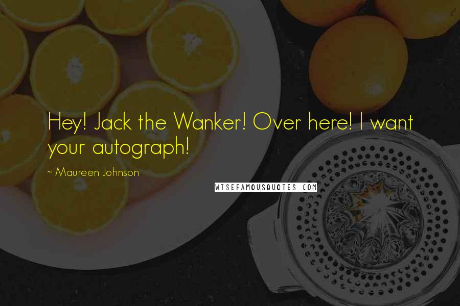 Maureen Johnson Quotes: Hey! Jack the Wanker! Over here! I want your autograph!