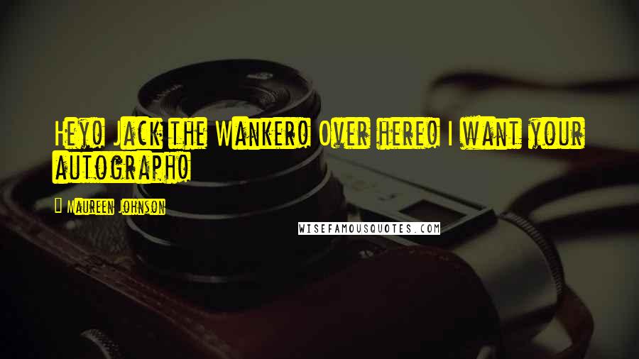Maureen Johnson Quotes: Hey! Jack the Wanker! Over here! I want your autograph!