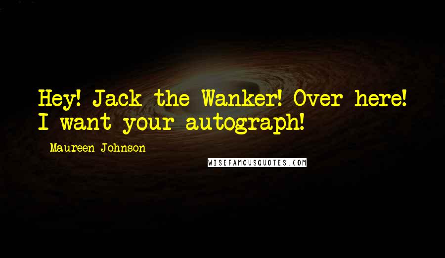 Maureen Johnson Quotes: Hey! Jack the Wanker! Over here! I want your autograph!