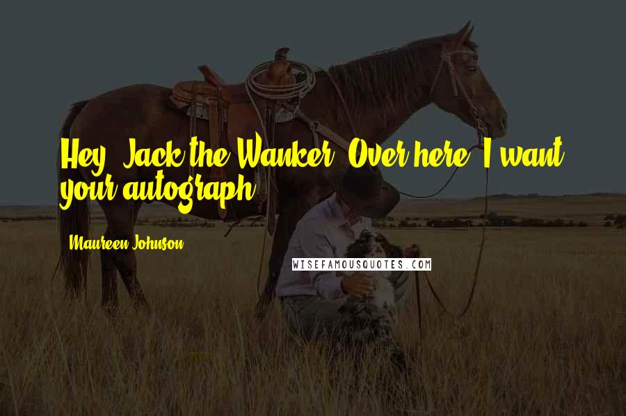 Maureen Johnson Quotes: Hey! Jack the Wanker! Over here! I want your autograph!