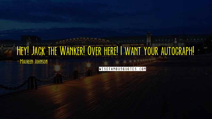 Maureen Johnson Quotes: Hey! Jack the Wanker! Over here! I want your autograph!