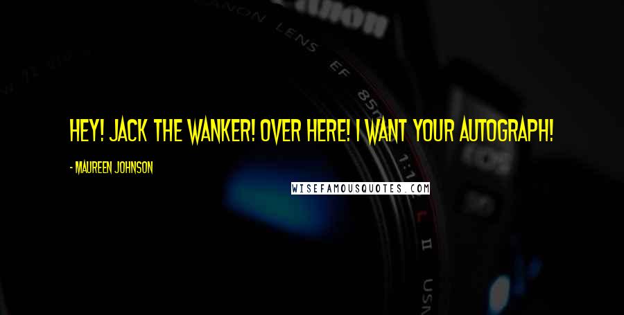 Maureen Johnson Quotes: Hey! Jack the Wanker! Over here! I want your autograph!