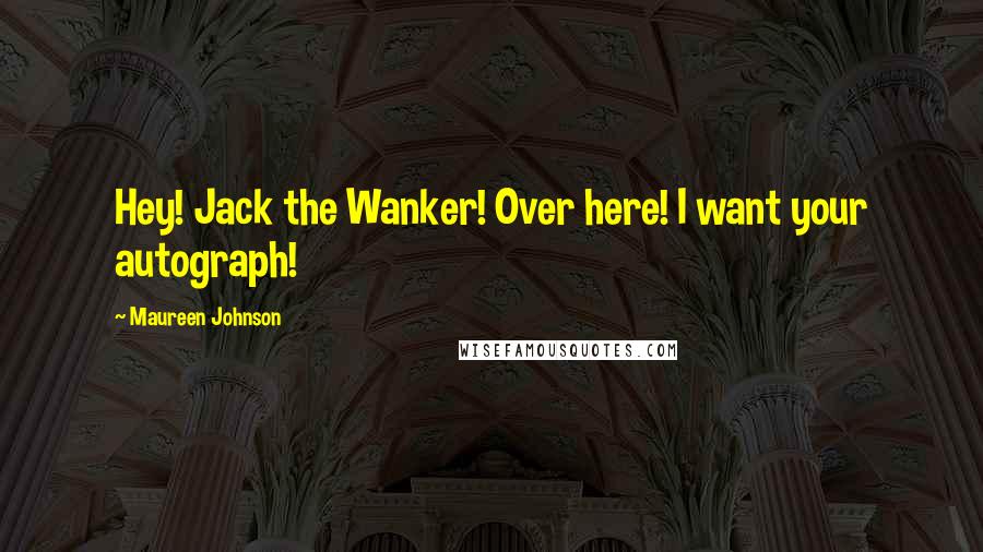 Maureen Johnson Quotes: Hey! Jack the Wanker! Over here! I want your autograph!